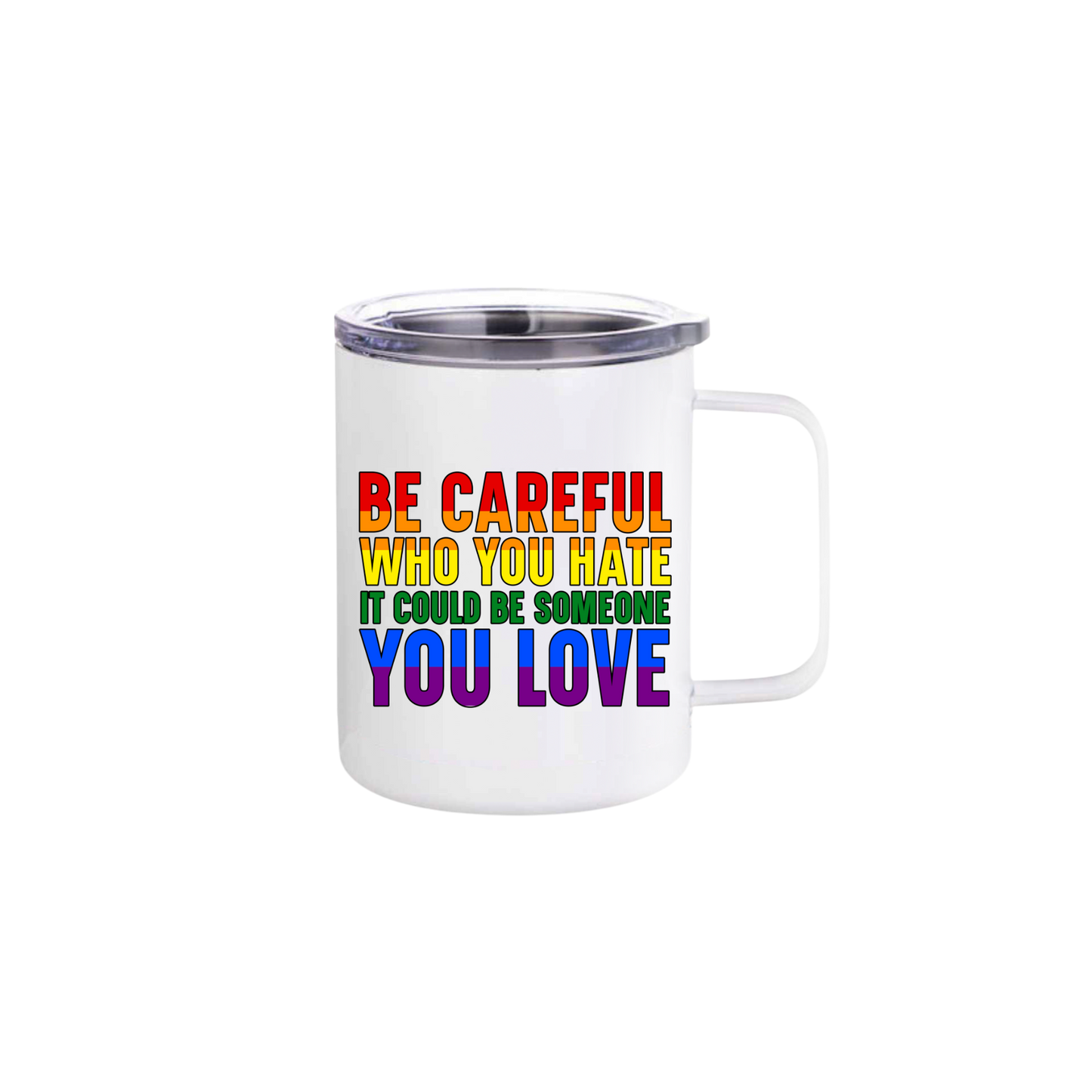 A white stainless steel mug with rainbow coloured text that reads 'Be careful who you hate it could be someone you love'