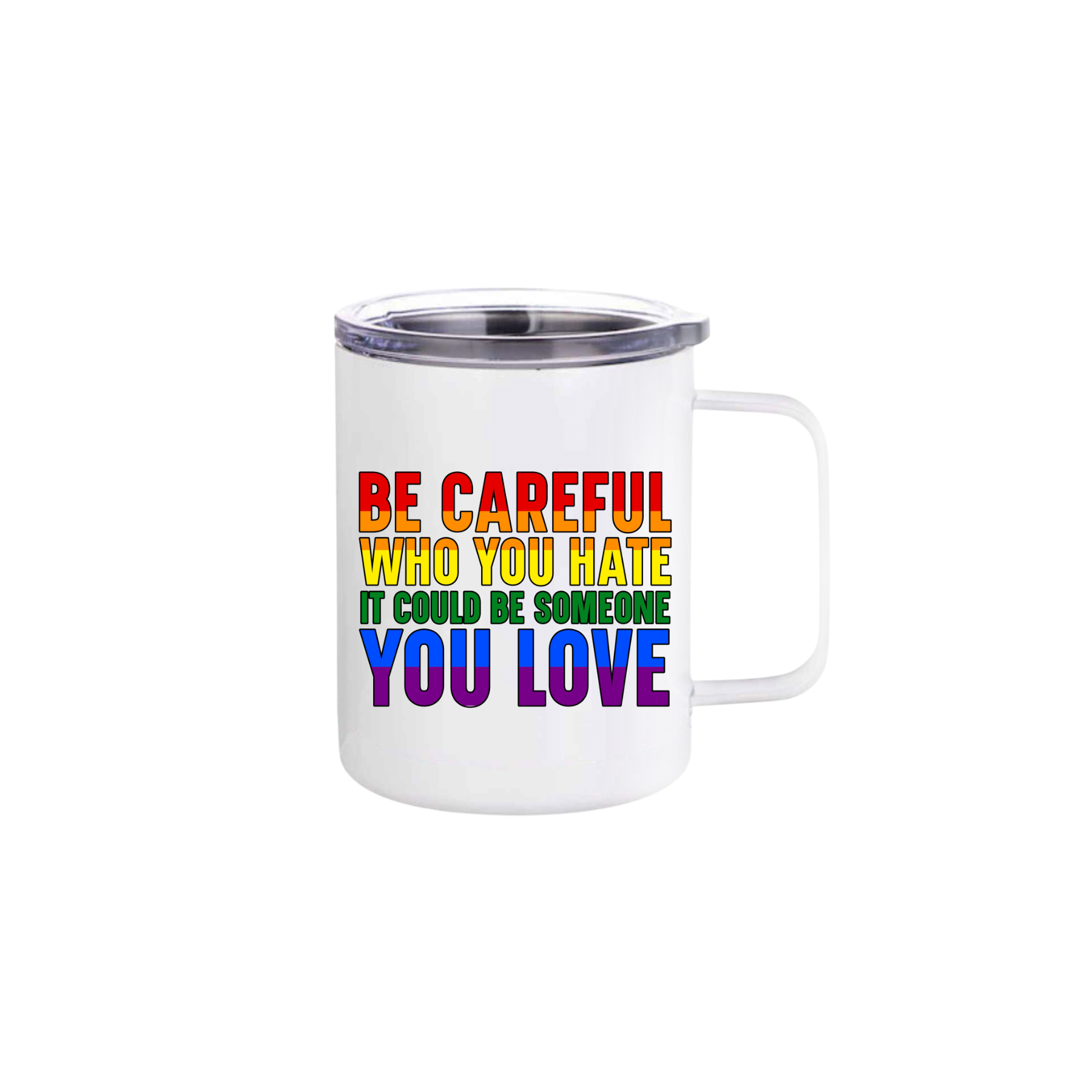 A white stainless steel mug with rainbow coloured text that reads 'Be careful who you hate it could be someone you love'