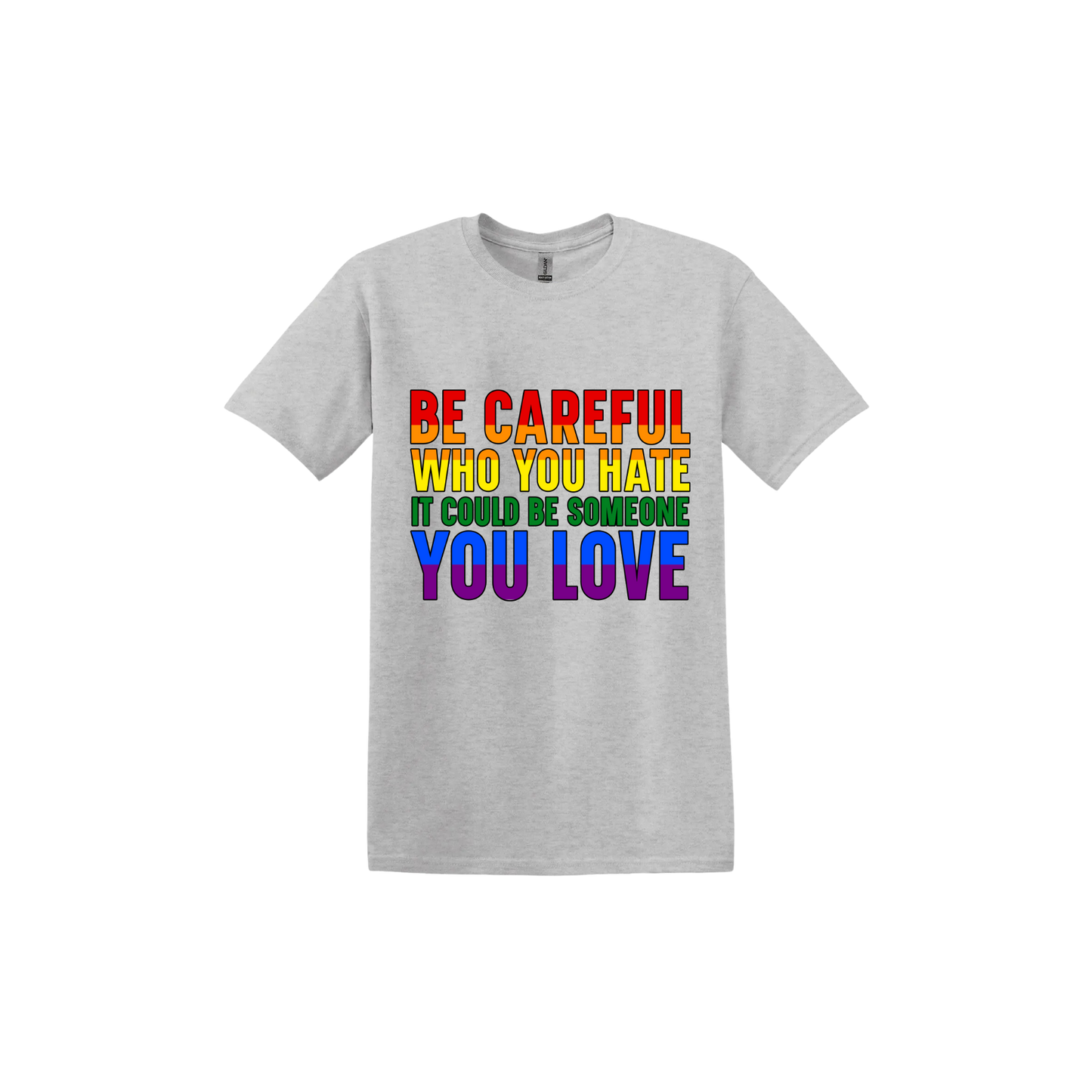 Ash grey unisex tshirt with colourful text reading 'Be careful who you hate it could be someone you love'.