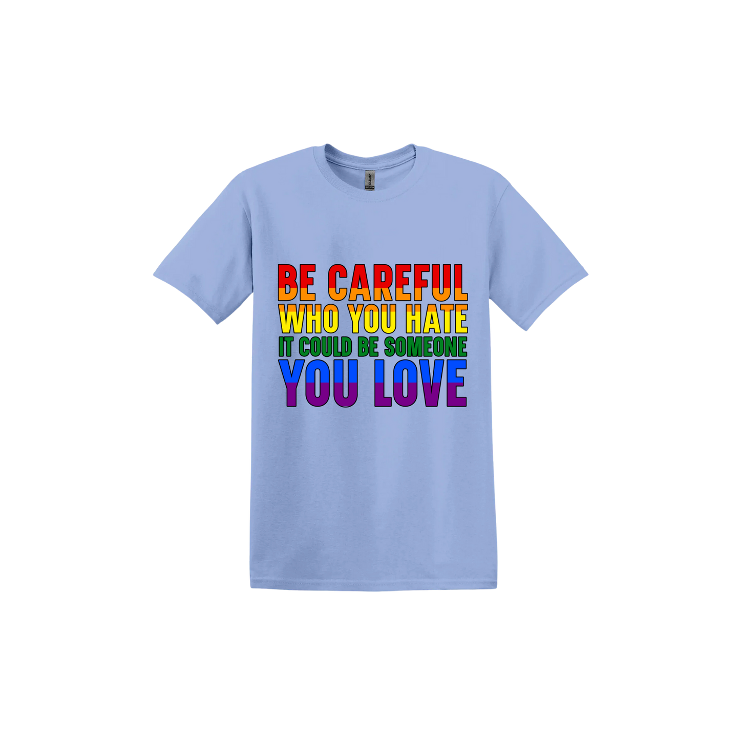 Carolina blue unisex tshirt with colourful text reading 'Be careful who you hate it could be someone you love'.