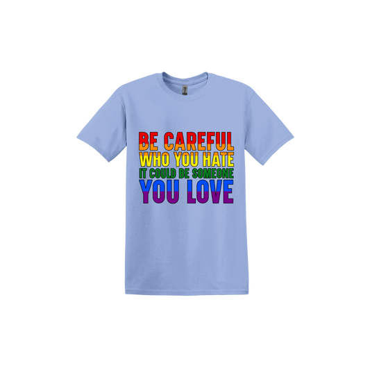 Carolina blue unisex tshirt with colourful text reading 'Be careful who you hate it could be someone you love'.