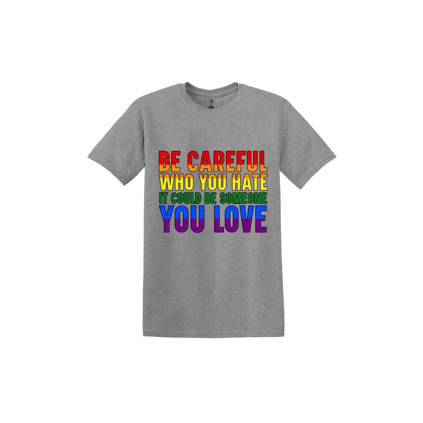 Graphite unisex tshirt with colourful text reading 'Be careful who you hate it could be someone you love'.