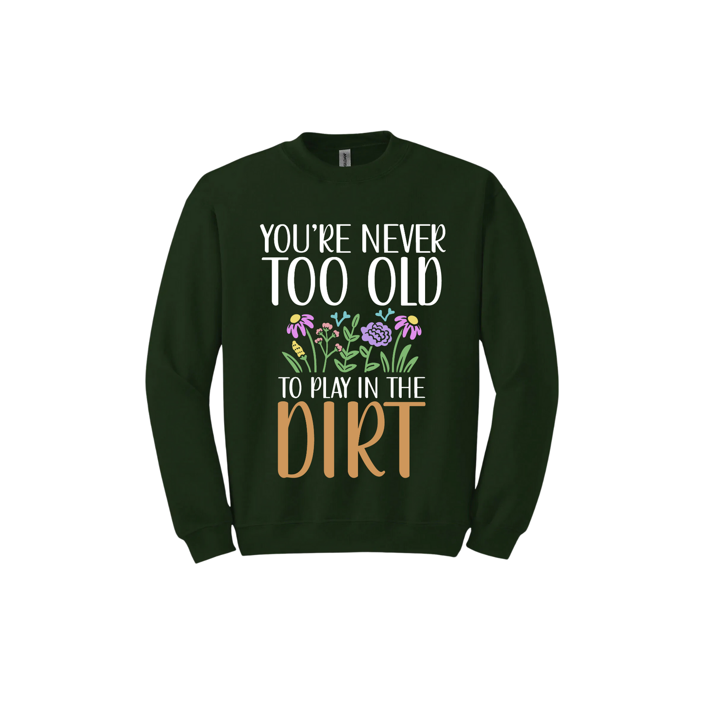 Forest green unisex sweatshirt with text that reads 'You're never too old to play in the dirt' alongside graphics of flowers.

