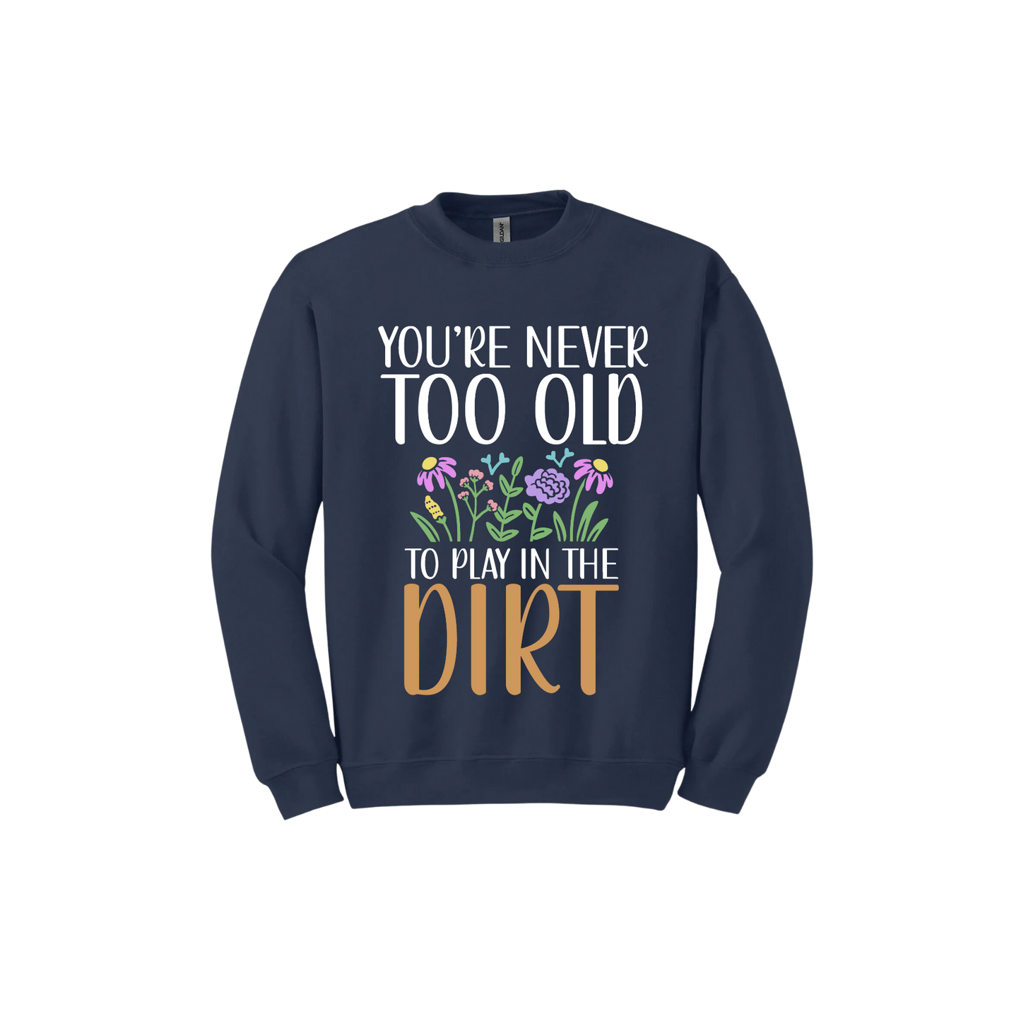 Navy unisex sweatshirt with text that reads 'You're never too old to play in the dirt' alongside graphics of flowers.