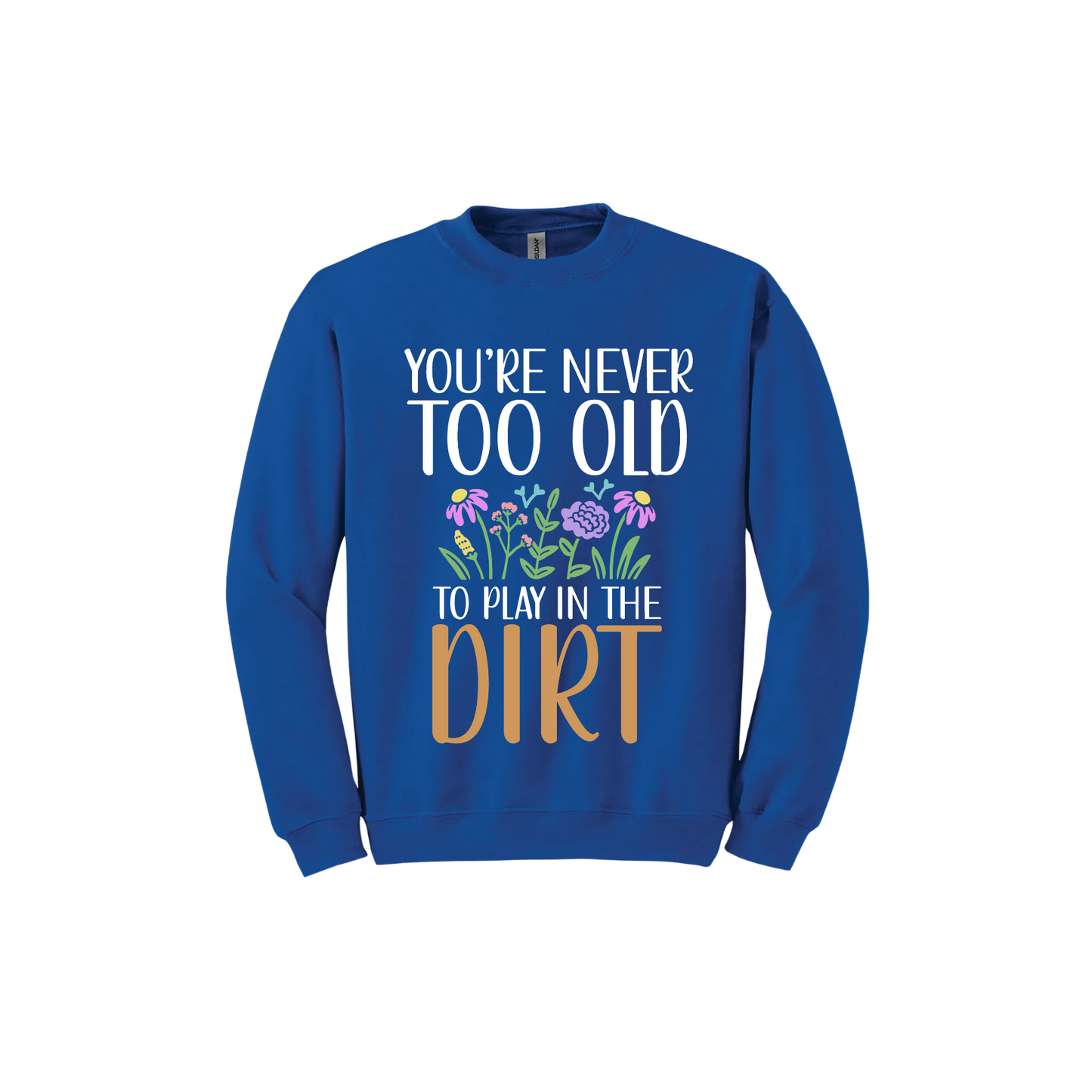 Royal blue unisex sweatshirt with text that reads 'You're never too old to play in the dirt' alongside graphics of flowers.