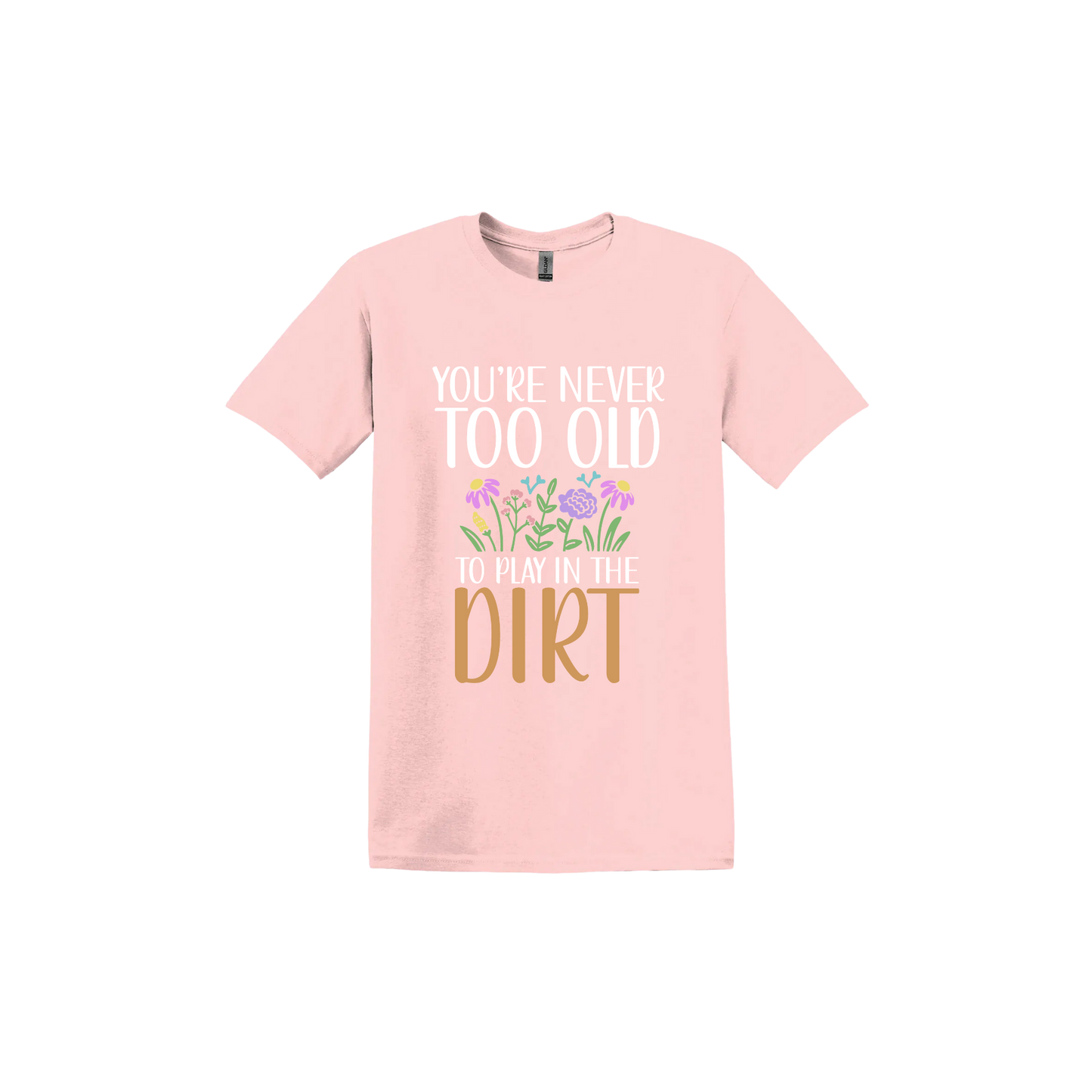 Light pink unisex tshirt with text that reads 'You're never too old to play in the dirt' alongside graphics of flowers.