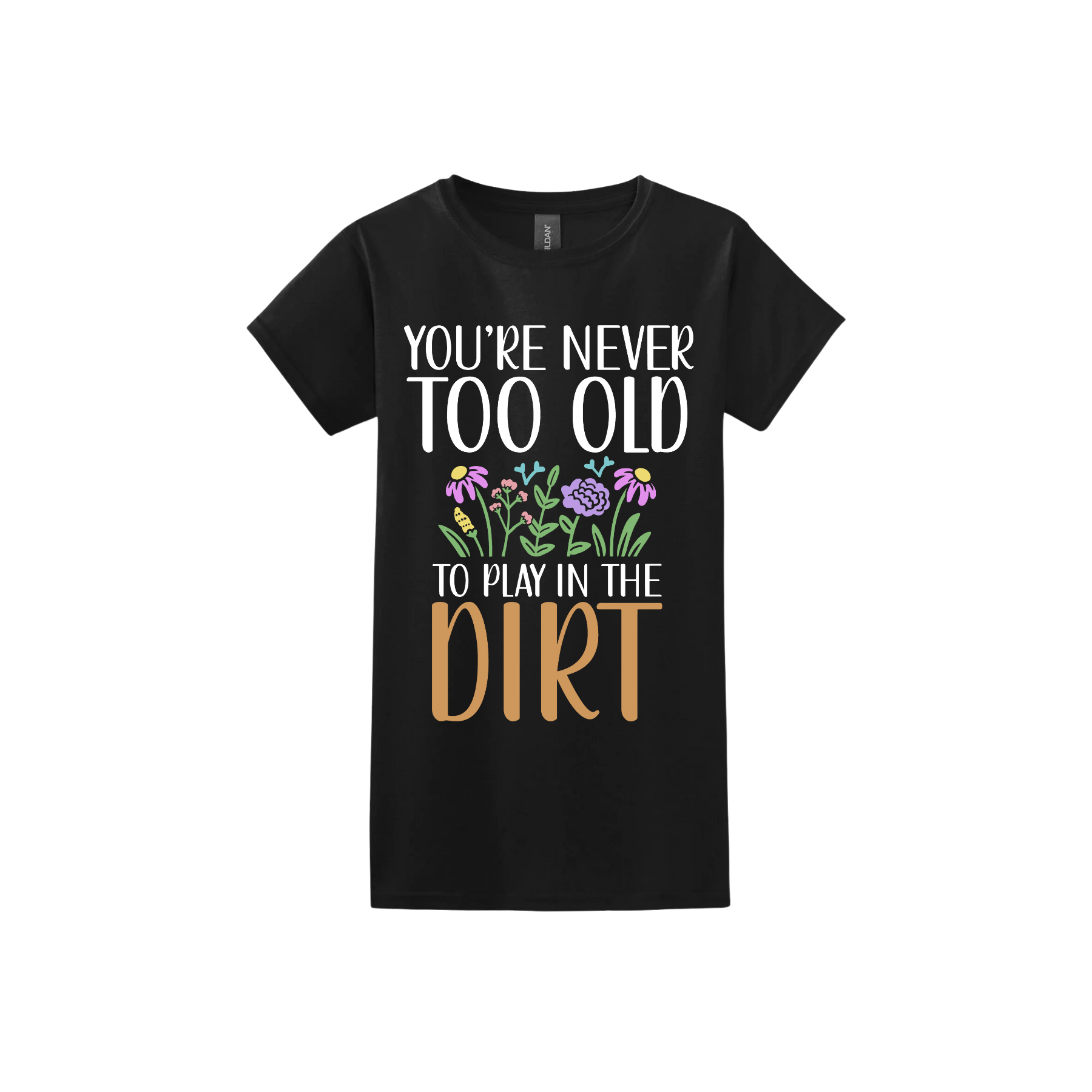 Black womens tshirt with text that reads 'You're never too old to play in the dirt' alongside graphics of flowers.
