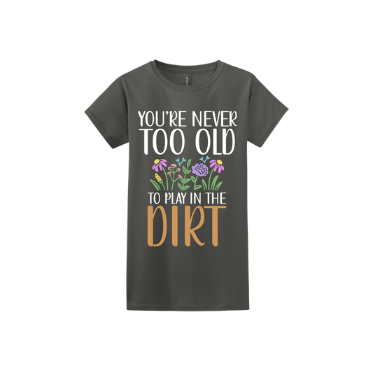 Charcoal womens tshirt with text that reads 'You're never too old to play in the dirt' alongside graphics of flowers.