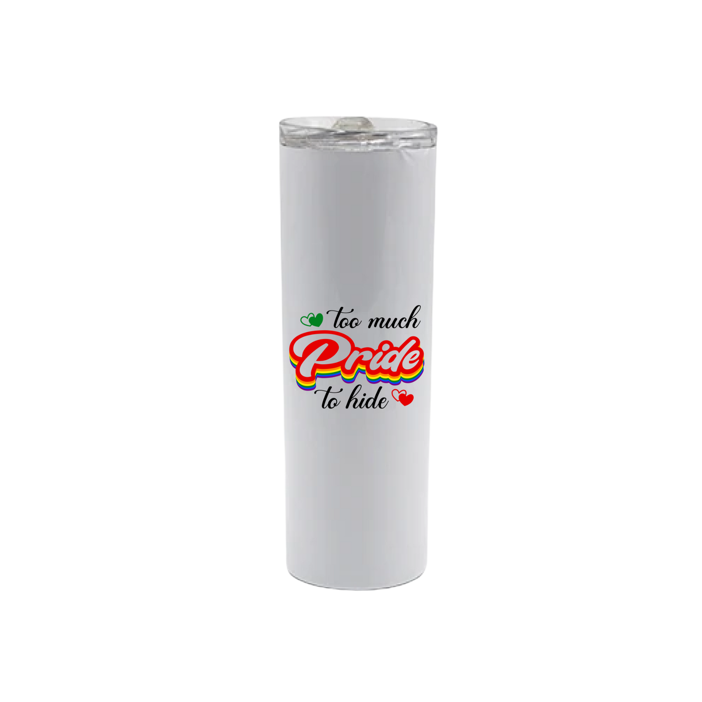 A white stainless steel tumbler featuring text that reads 'Too much Pride to hide' in a rainbow coloured font, alongside graphics of red and green hearts.