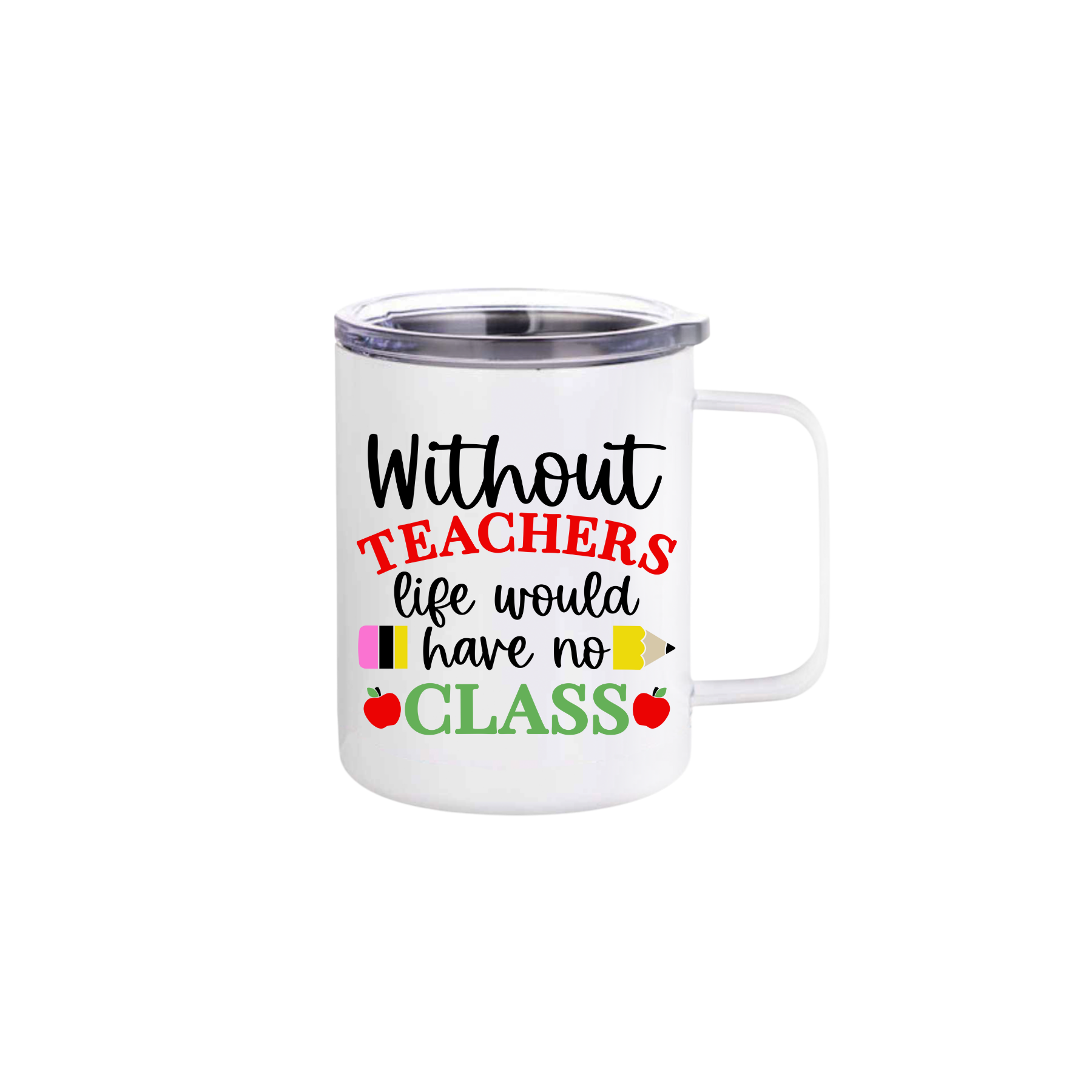 A white stainless steel mug featuring text that reads 'Without teachers life would have no class' alongside graphics of red apples and a yellow pencil.