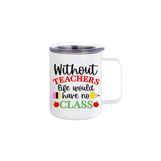A white stainless steel mug featuring text that reads 'Without teachers life would have no class' alongside graphics of red apples and a yellow pencil.