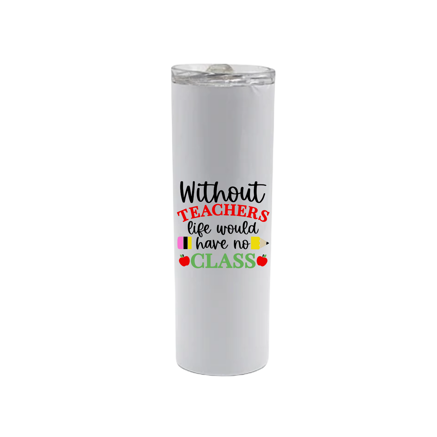 A white stainless steel tumbler featuring text that reads 'Without teachers life would have no class' alongside graphics of red apples and a yellow pencil.