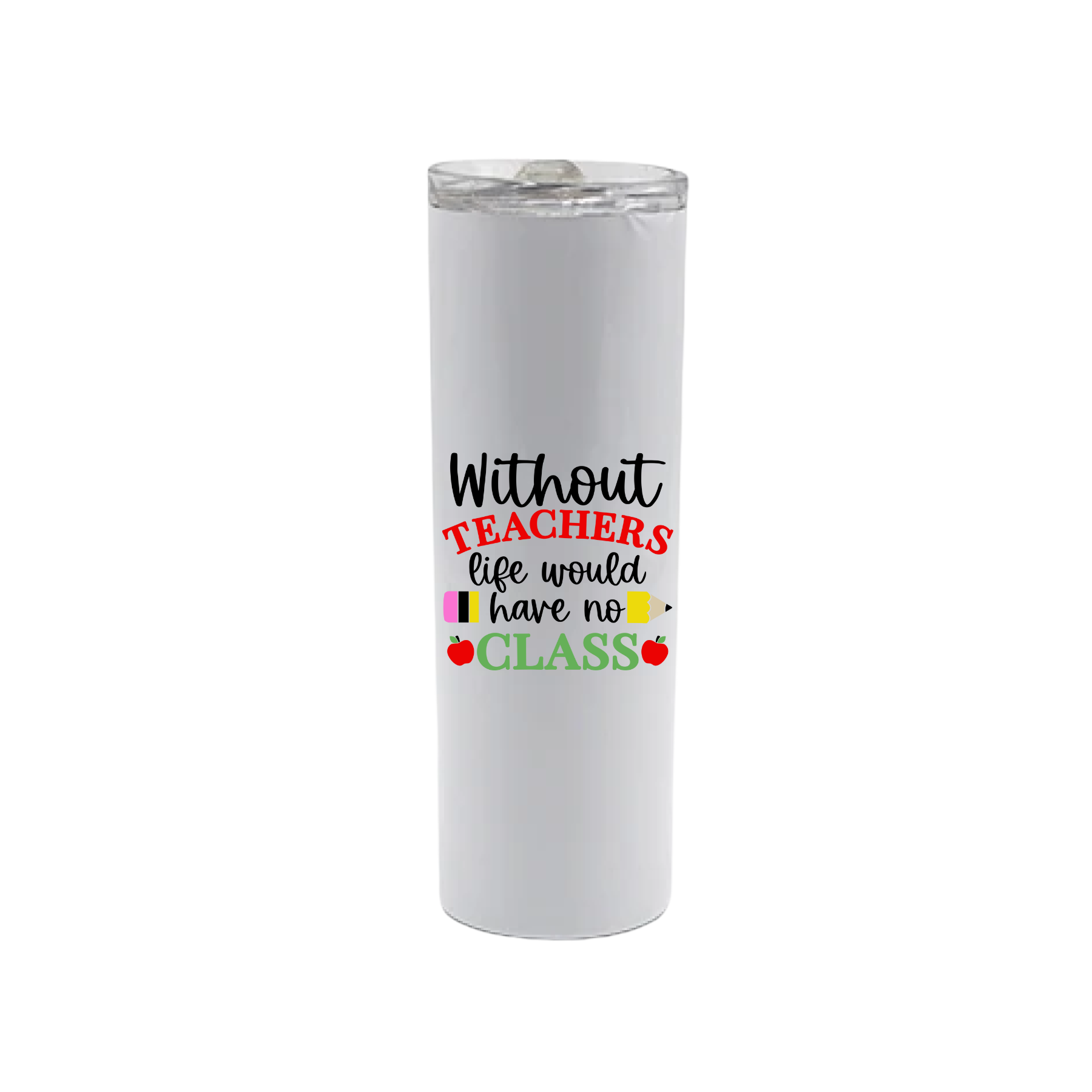 A white stainless steel tumbler featuring text that reads 'Without teachers life would have no class' alongside graphics of red apples and a yellow pencil.