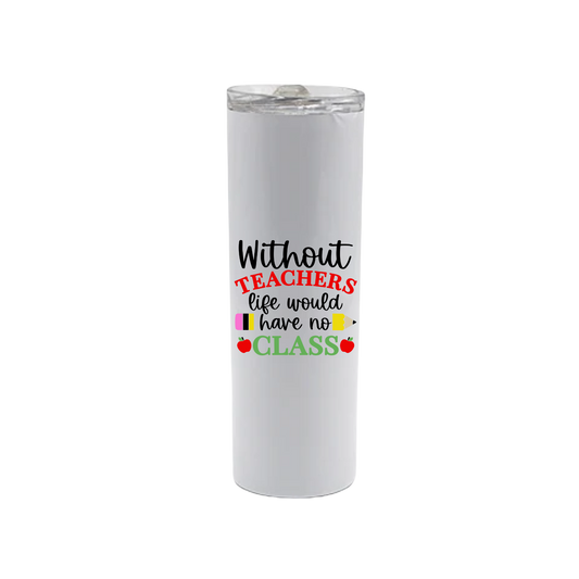 A white stainless steel tumbler featuring text that reads 'Without teachers life would have no class' alongside graphics of red apples and a yellow pencil.
